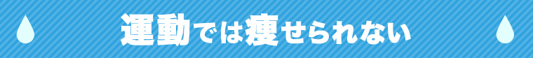 運動では痩せられない！！