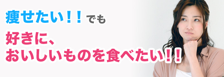 痩せたい！！でも、好きに、 おいしいものを食べたい！！