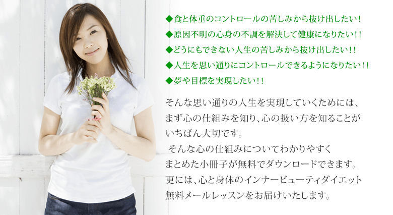 ◆食と体重のコントロールの苦しみから抜け出したい!◆原因不明の心身の不調を解決して健康になりたい!!◆どうにもできない人生の苦しみから抜け出したい!!◆人生を思い通りにコントロールできるようになりたい!!◆夢や目標を実現したい!!◆幸せを掴みたい