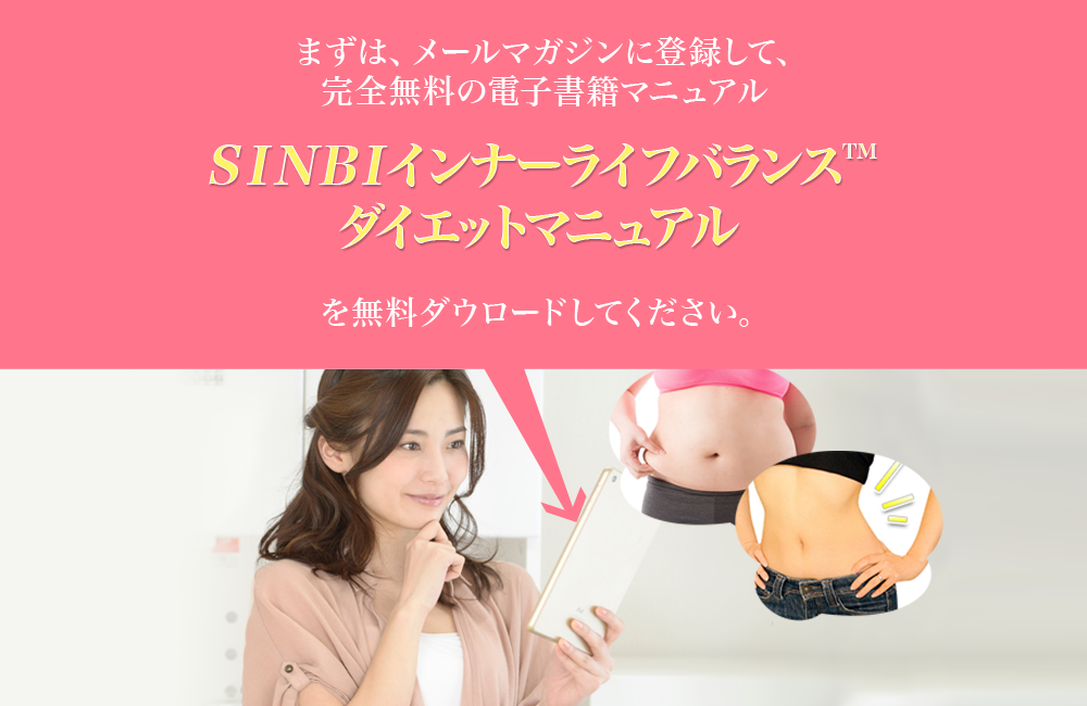 まずは、メールマガジンに登録して、完全無料の電子書籍マニュアル　SINBIインナーライフバランス™ダイエットマニュアルを無料ダウロードしてください。