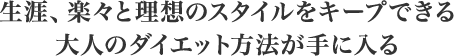 生涯、楽々と理想のスタイルをキープできる 大人のダイエット方法が手に入る