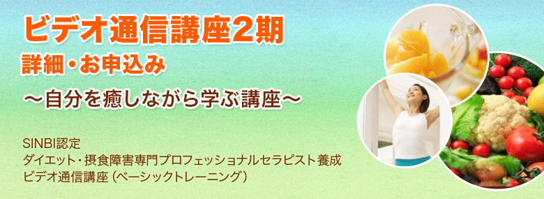 ビデオ通信講座第2期　詳細・お申込み　～自分を癒しながら学ぶ講座～　SINBI認定 ダイエット・摂食障害専門プロフェッショナルセラピスト養成ビデオ通信講座（ベーシックトレーニング）