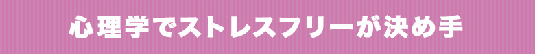 心理学でストレスフリーが決め手