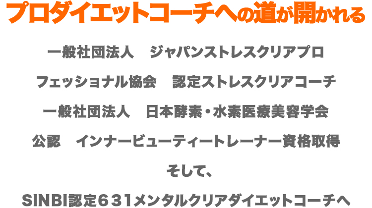 プロダイエットコーチへの道が開かれる　一般社団法人　ジャパンストレスクリアプロフェッショナル協会　認定ストレスクリアコーチ 一般社団法人　日本酵素・水素医療美容学会公認　インナービューティートレーナー資格取得　そして、SINBI認定631メンタルクリアダイエットコーチへ