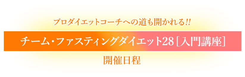 プロダイエットコーチへの道も開かれる!!　チーム・ファスティングダイエット28[入門講座]　開催日程