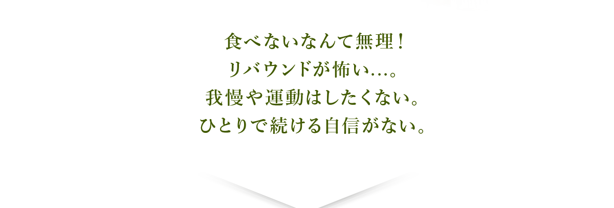 食べないなんて無理！リバウンドが怖い...。我慢や運動はしたくない。ひとりで続ける自信がない。