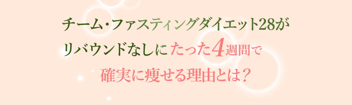 チーム・ファスティングダイエット28がリバウンドなしにたった4週間で確実に痩せる理由とは？