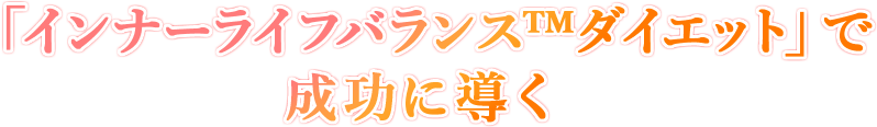 「インナーライフバランス™ダイエット」で成功に導く