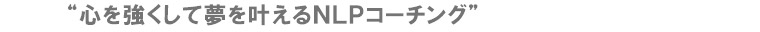 “心を強くして夢を叶えるＮＬＰコーチング”